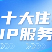 2025最佳十大住宅代理IP服务商推荐