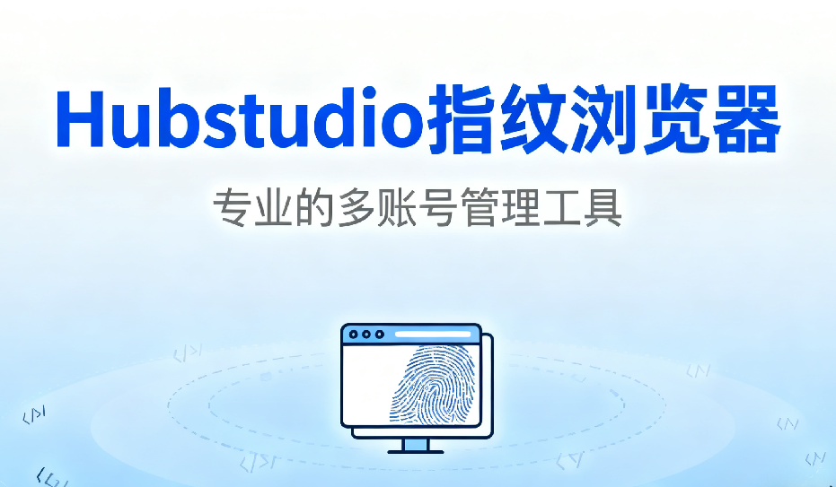 Hubstudio Hubstudio指纹浏览器新手使用教程:多账号登录防关联的正确方法 IPdodo跨境网络资讯